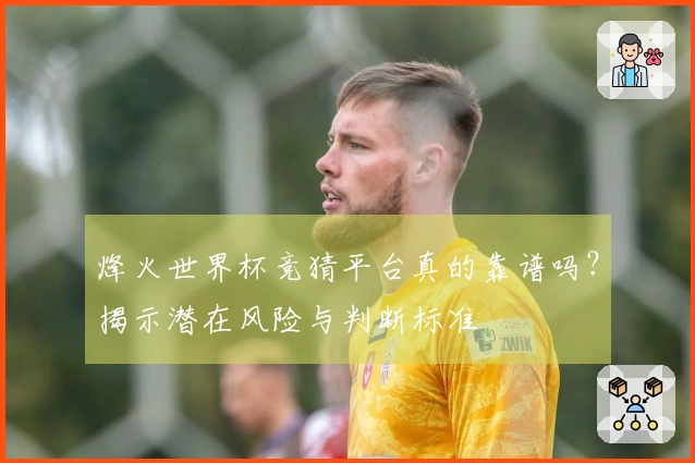 烽火世界杯竞猜平台真的靠谱吗？揭示潜在风险与判断标准