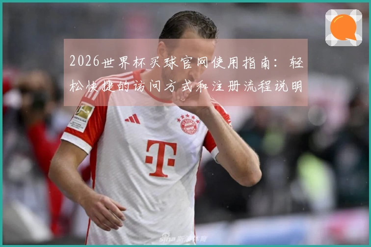 2026世界杯买球官网使用指南：轻松快捷的访问方式和注册流程说明