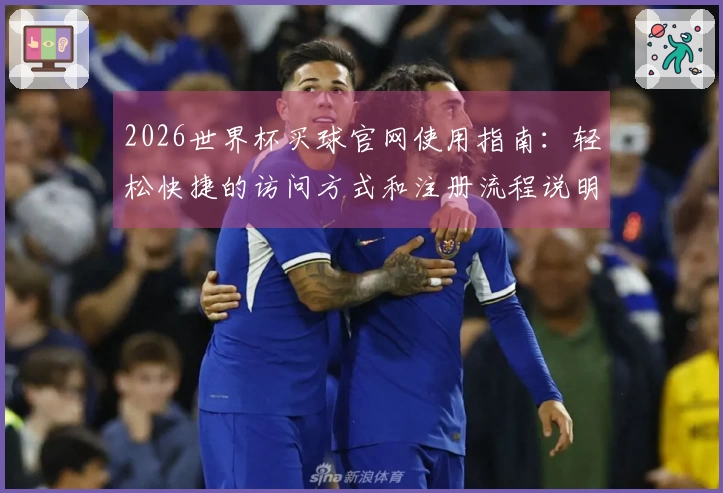 2026世界杯买球官网使用指南:轻松快捷的访问方式和注册流程说明
