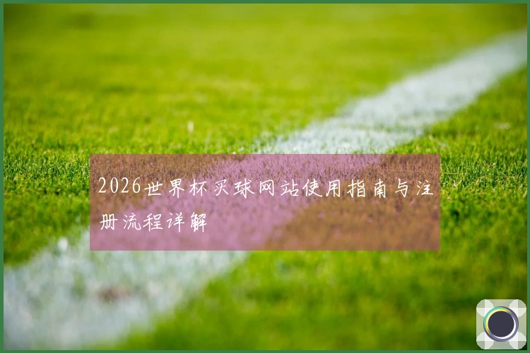 2026世界杯买球网站使用指南与注册流程详解