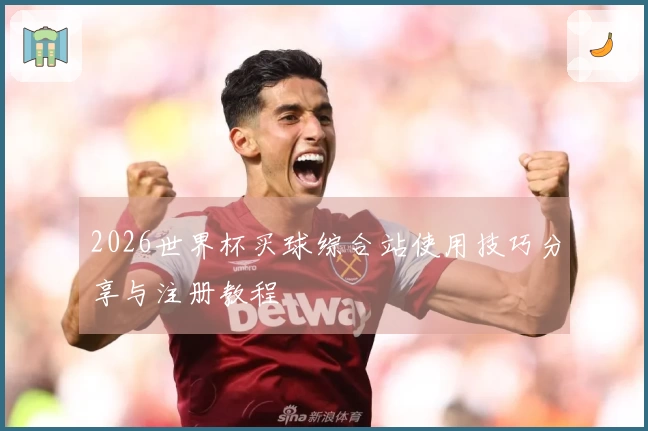 2026世界杯买球综合站使用技巧分享与注册教程