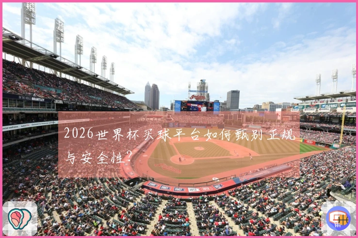 2026世界杯买球平台如何甄别正规与安全性？
