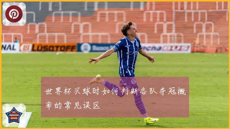 世界杯买球时如何判断各队夺冠概率的常见误区