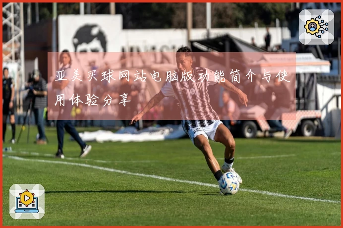 亚美买球网站电脑版功能简介与使用体验分享