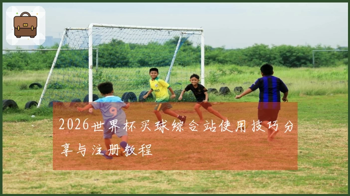 2026世界杯买球综合站使用技巧分享与注册教程